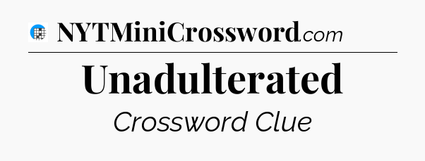 Unadulterated Crossword Clue
