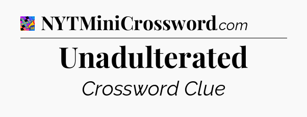 Unadulterated Crossword Clue