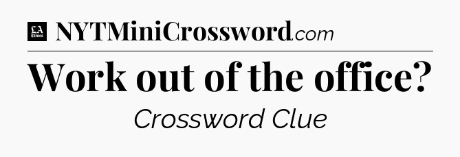 Work out of the office - LA Times Crossword