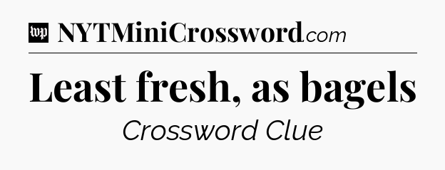 Least fresh, as bagels Crossword Clue