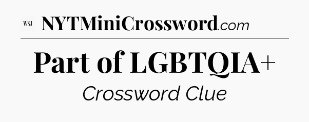 Part of LGBTQIA+ - WSJ Crossword