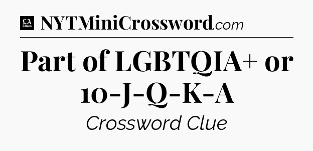 Part of LGBTQIA+ or 10-J-Q-K-A - LA Times Crossword