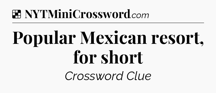Solution: Popular Mexican resort, for short - NYT Crossword