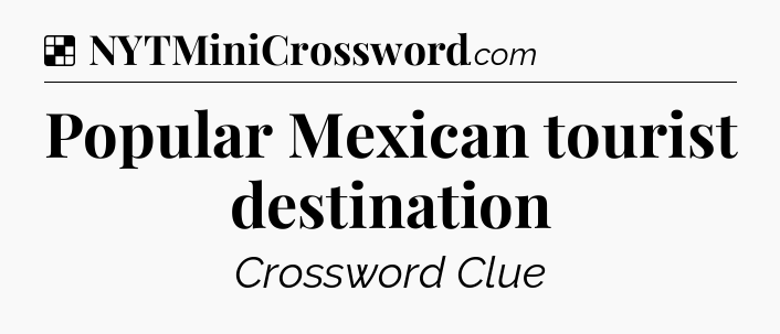Solution: Popular Mexican tourist destination - NYT Crossword