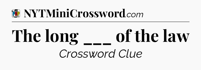 The long ___ of the law Crossword Clue