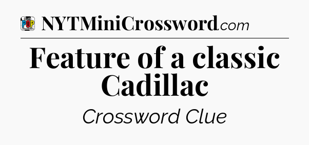Feature of a classic Cadillac Crossword Clue