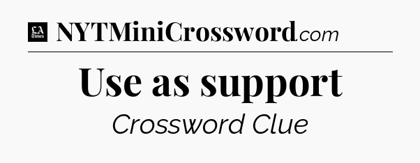 Use as support - LA Times Crossword