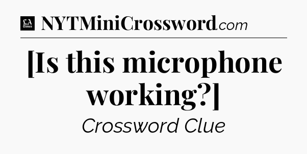 [Is this microphone working?] - LA Times Crossword