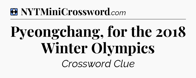 Solution: Pyeongchang, for the 2018 Winter Olympics - NYT Mini Crossword