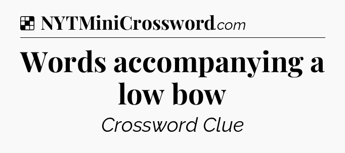 Solution: Words accompanying a low bow - NYT Crossword