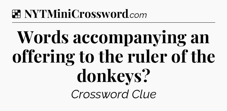 Solution: Words accompanying an offering to the ruler of the donkeys - NYT Crossword