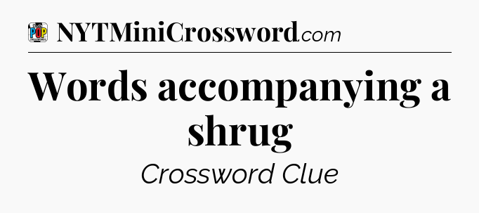 Words accompanying a shrug Crossword Clue