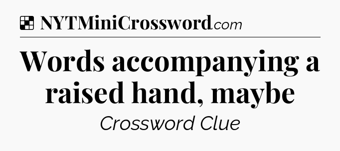 Solution: Words accompanying a raised hand, maybe - NYT Crossword