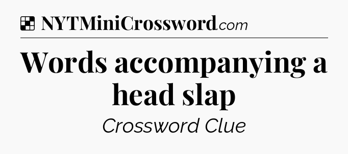 Solution: Words accompanying a head slap - NYT Crossword
