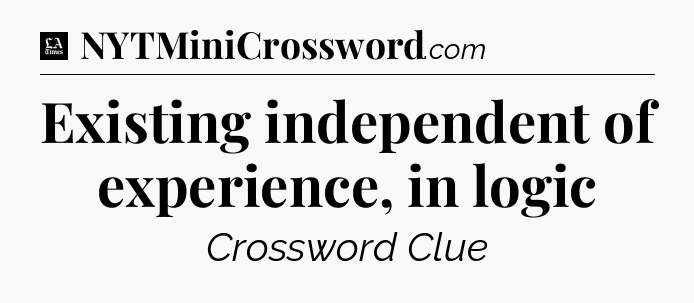 Existing independent of experience, in logic - LA Times Crossword