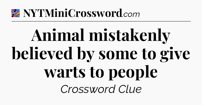 Animal mistakenly believed by some to give warts to people Crossword Clue