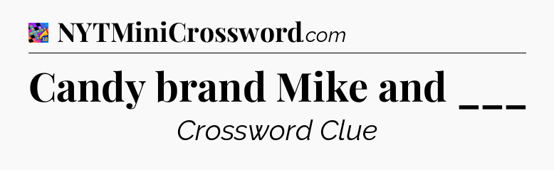 Candy brand Mike and ___ Crossword Clue