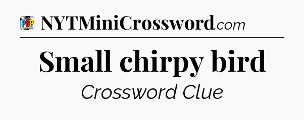 Small chirpy bird Crossword Clue