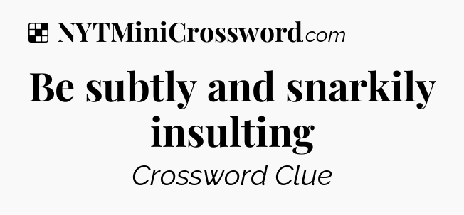 Solution: Be subtly and snarkily insulting - NYT Crossword