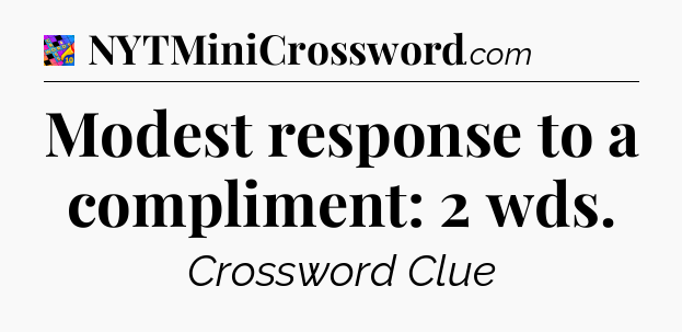 Modest response to a compliment: 2 wds Crossword Clue