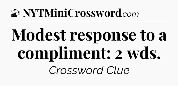 Modest response to a compliment: 2 wds - Daily Themed Classic Crossword