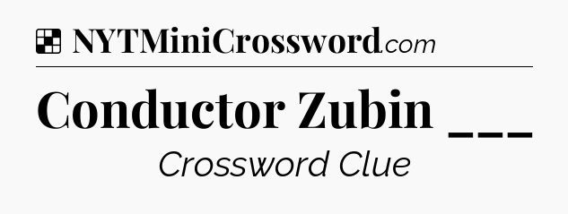 Solution: Conductor Zubin ___ - NYT Crossword