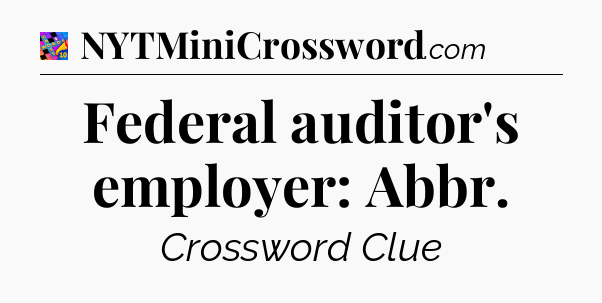 Federal auditor's employer: Abbr Crossword Clue