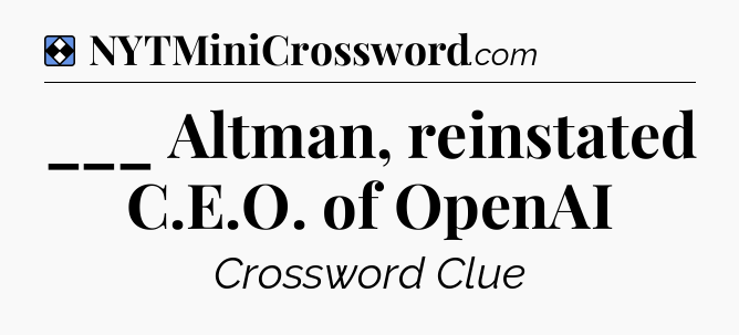Solution: ___ Altman, reinstated C.E.O. of OpenAI - NYT Mini Crossword
