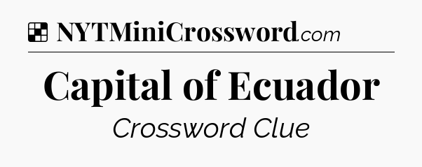 Solution: Capital of Ecuador - NYT Crossword