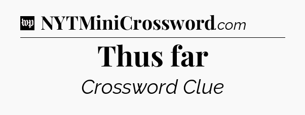 Thus far Crossword Clue