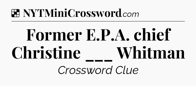 Solution: Former E.P.A. chief Christine ___ Whitman - NYT Crossword