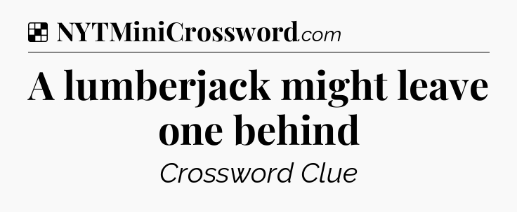 Solution: A lumberjack might leave one behind - NYT Crossword
