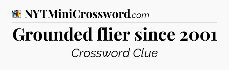Grounded flier since 2001 Crossword Clue