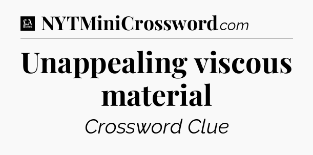 Unappealing viscous material - LA Times Crossword