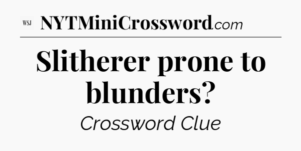 Slitherer prone to blunders - WSJ Crossword