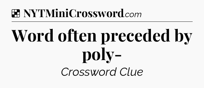 Solution: Word often preceded by poly- - NYT Crossword