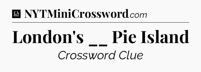 London's __ Pie Island - LA Times Crossword