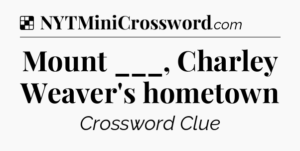 Solution: Mount ___, Charley Weaver's hometown - NYT Crossword
