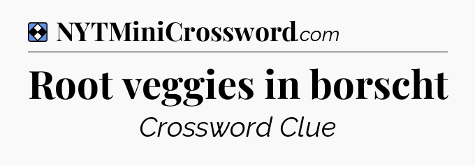 Solution: Root veggies in borscht - NYT Mini Crossword