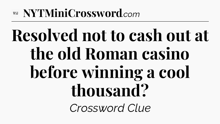 Resolved not to cash out at the old Roman casino before winning a cool thousand - WSJ Crossword