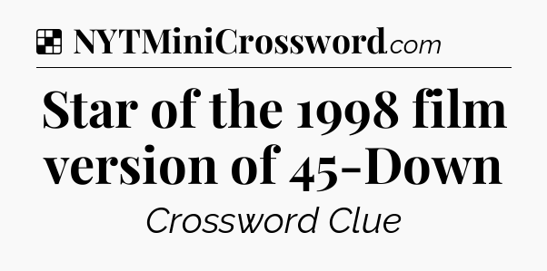 Solution: Star of the 1998 film version of 45-Down - NYT Crossword