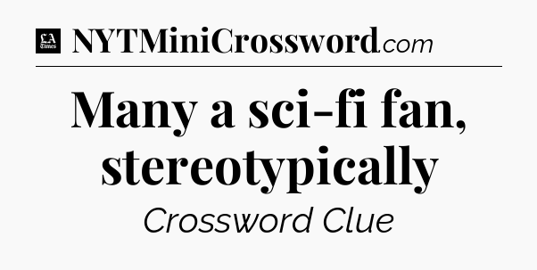 Many a sci-fi fan, stereotypically - LA Times Crossword