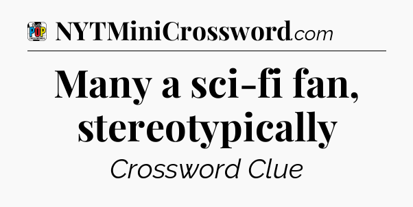 Many a sci-fi fan, stereotypically Crossword Clue