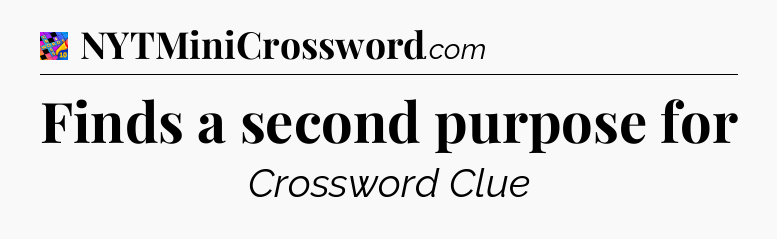 Finds a second purpose for Crossword Clue