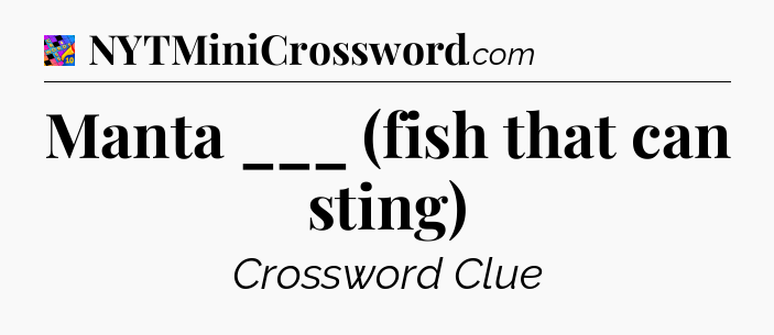 Manta ___ (fish that can sting) Crossword Clue