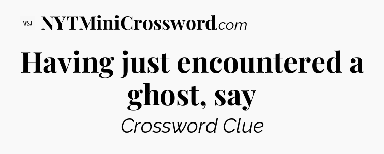 Having just encountered a ghost, say - WSJ Crossword