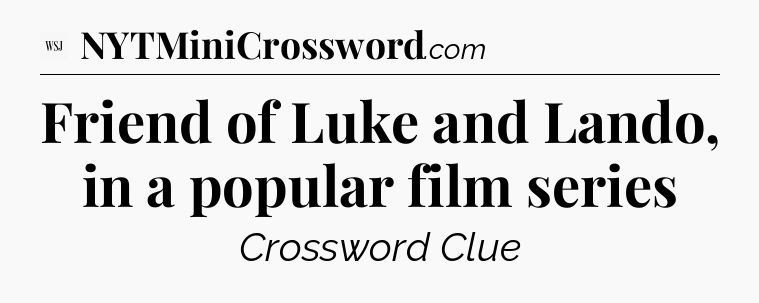 Friend of Luke and Lando, in a popular film series - WSJ Crossword