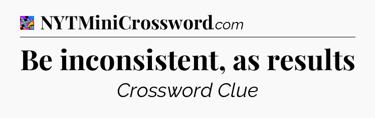 Be inconsistent, as results Crossword Clue