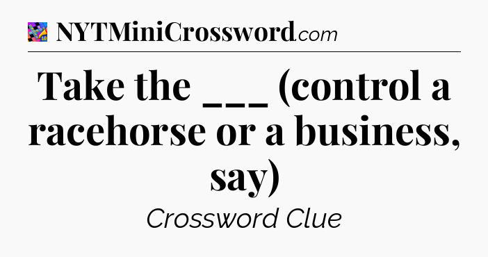 Take the ___ (control a racehorse or a business, say) Crossword Clue