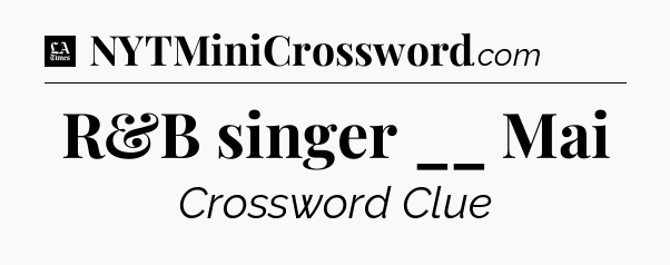 R&B singer __ Mai - LA Times Crossword